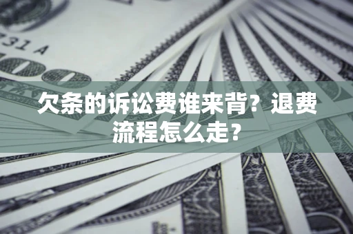 武汉欠条的诉讼费谁来背？退费流程怎么走？