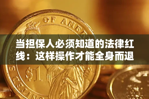 武汉当担保人必须知道的法律红线：这样操作才能全身而退