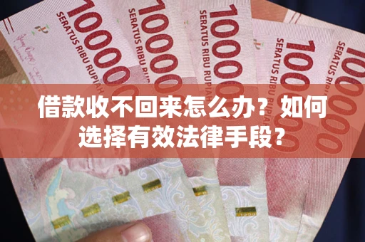 武汉借款收不回来怎么办？如何选择有效法律手段？