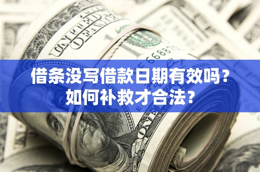 武汉借条没写借款日期有效吗？如何补救才合法？