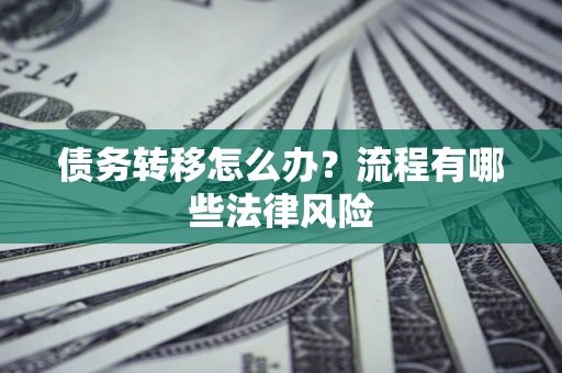 武汉债务转移怎么办？流程有哪些法律风险